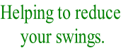 Helping to reduce
 your swings.
